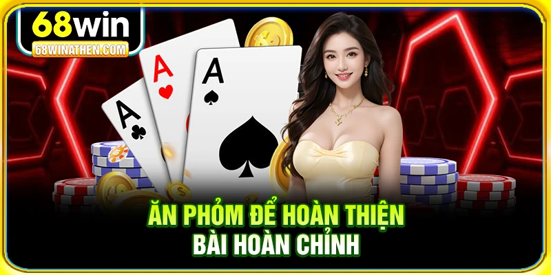 Ăn phỏm để ho&agrave;n thiện b&agrave;i ho&agrave;n chỉnh