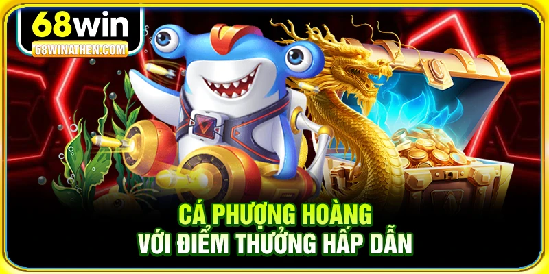 C&aacute; phượng ho&agrave;ng với điểm thưởng hấp dẫn