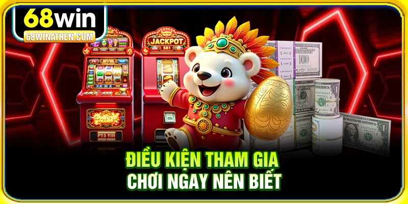 Điều kiện tham gia chơi ngay n&ecirc;n biết