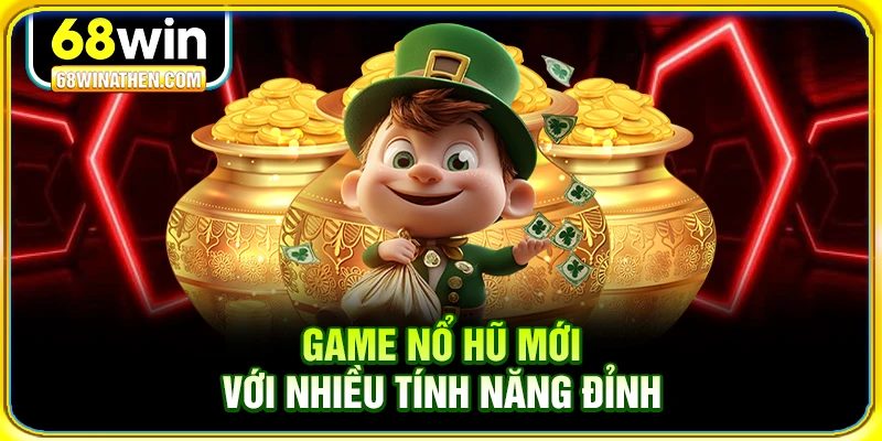 Game nổ hũ mới với nhiều t&iacute;nh năng đỉnh