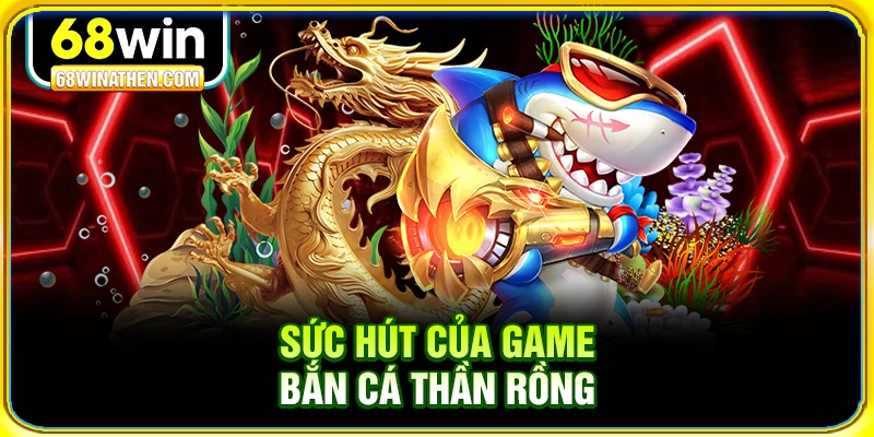 Sức h&uacute;t của game bắn c&aacute; thần rồng